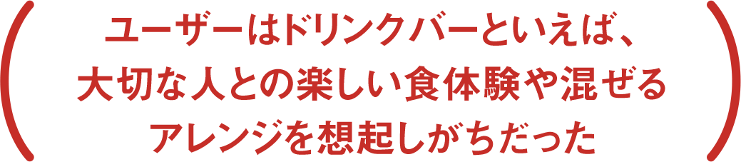 ユーザーはドリンクバーといえば、大切な人との楽しい食体験や混ぜるアレンジを想起しがちだった