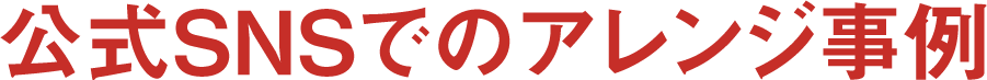 公式SNSでのアレンジ事例