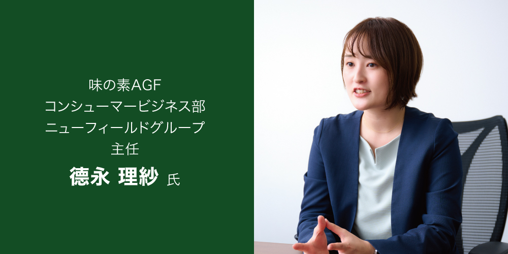 味の素AGF コンシューマービジネス部 ニューフィールドグループ 主任 德永 理紗 氏