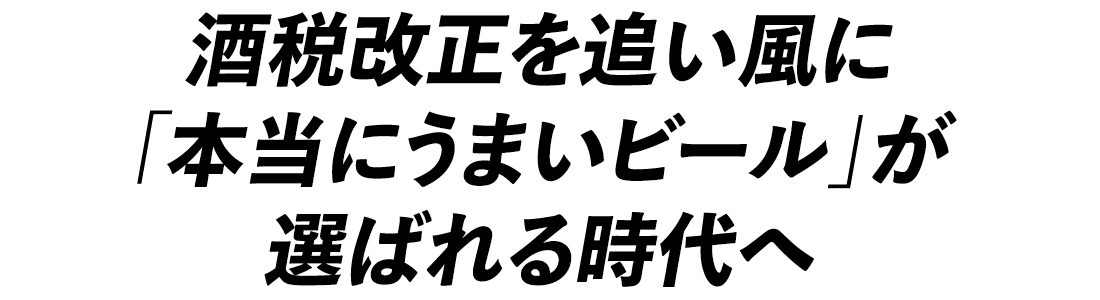 酒税改正を追い風に「本当にうまいビール」が選ばれる時代へ