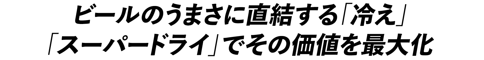 ビールのうまさに直結する「冷え」「スーパードライ」でその価値を最大化