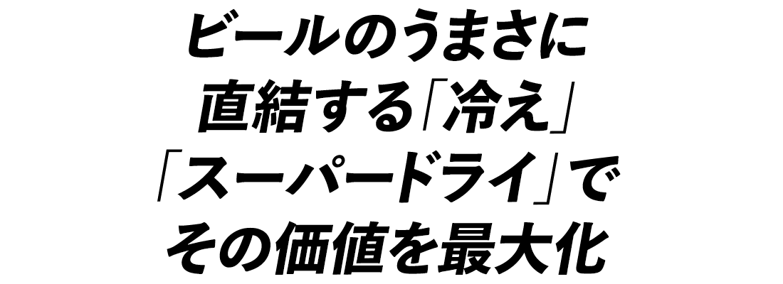 ビールのうまさに直結する「冷え」「スーパードライ」でその価値を最大化