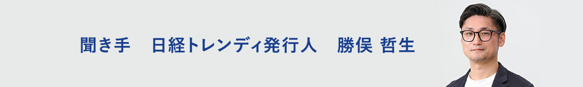 聞き手　日経トレンディ発行人　勝俣 哲生