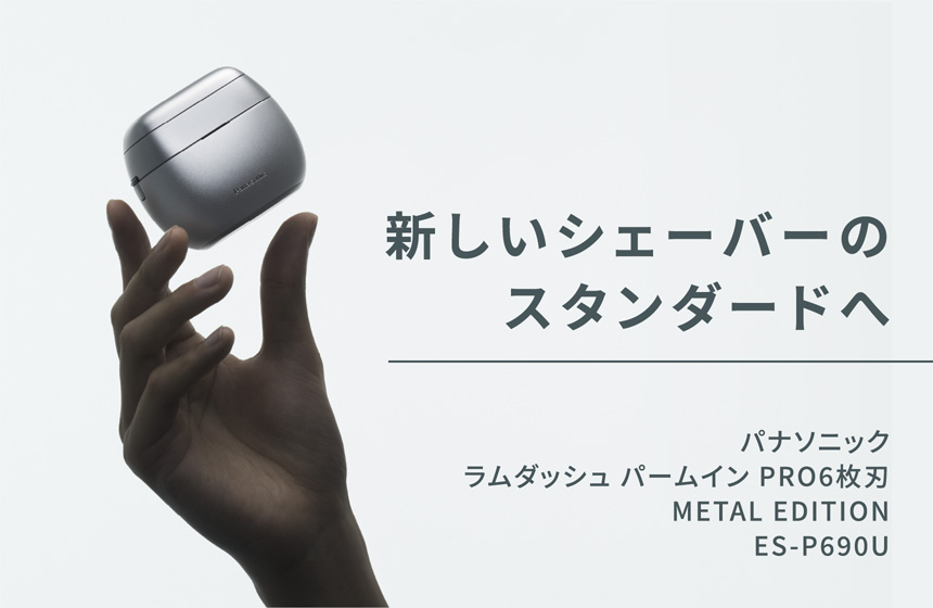 新しいシェーバーのスタンダードへ　パナソニック ラムダッシュ パームイン PRO6枚刃 METAL EDITION　ES-P690U