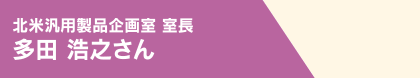 北米汎用製品企画室 室長 多田 浩之さん
