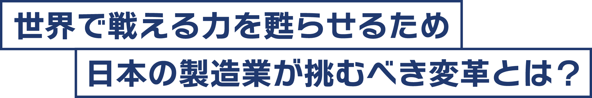 世界で戦える力を甦らせるため 日本の製造業が挑むべき変革とは？