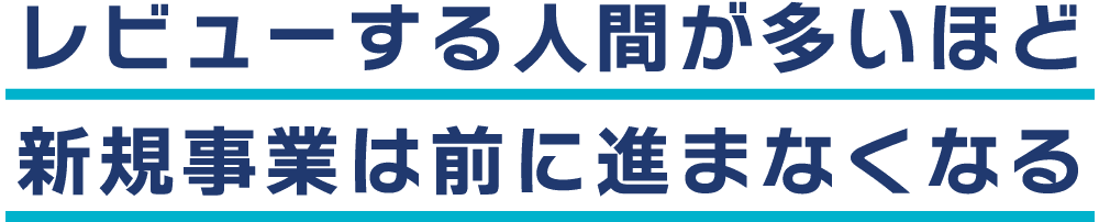 レビューする人間が多いほど新規事業は前に進まなくなる