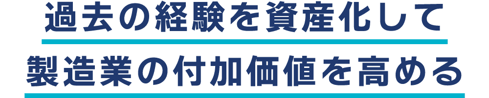 過去の経験を資産化して製造業の付加価値を高める