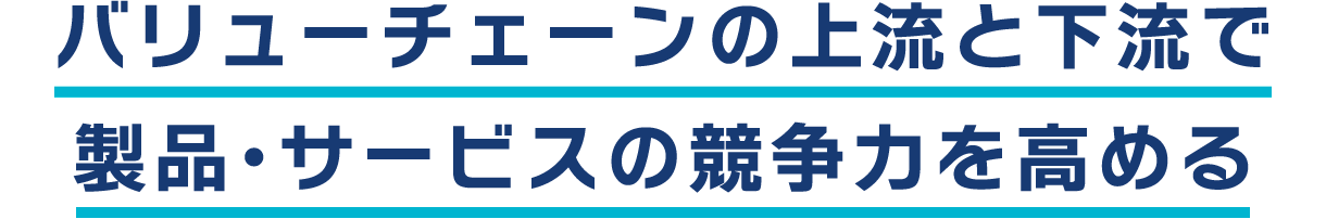 バリューチェーンの上流と下流で製品・サービスの競争力を高める