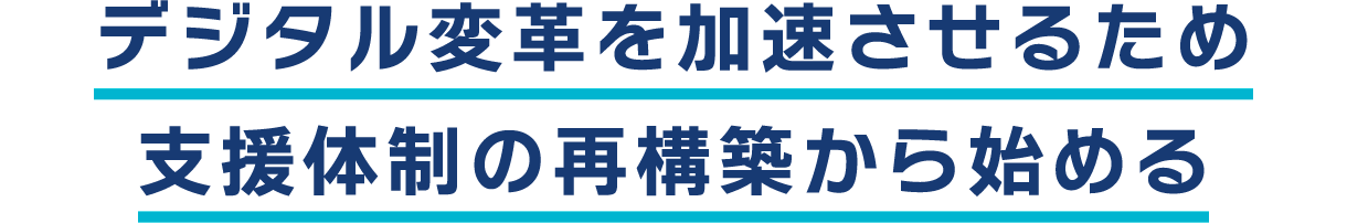 デジタル変革を加速させるため支援体制の再構築から始める
