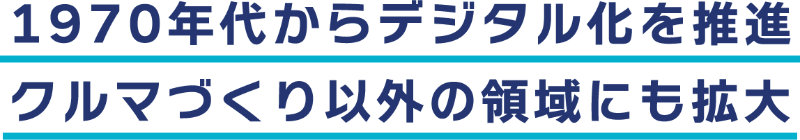 1970年代からデジタル化を推進クルマづくり以外の領域にも拡大