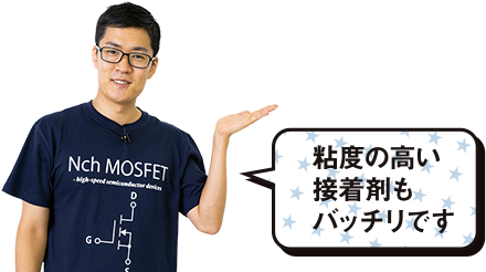 粘度の高い接着剤もバッチリです