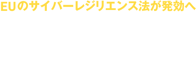 EUのサイバーレジリエンス法が発効へ 今後の法規制への対応とその実現手段とは