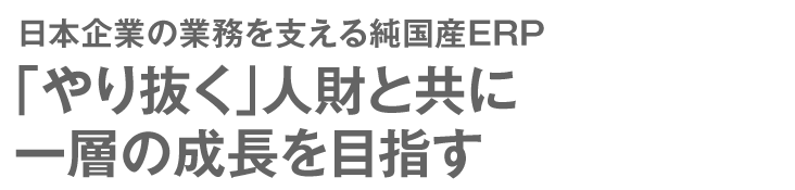 日本企業の業務を支える純国産ERP「やり抜く」人財と共に一層の成長を目指す