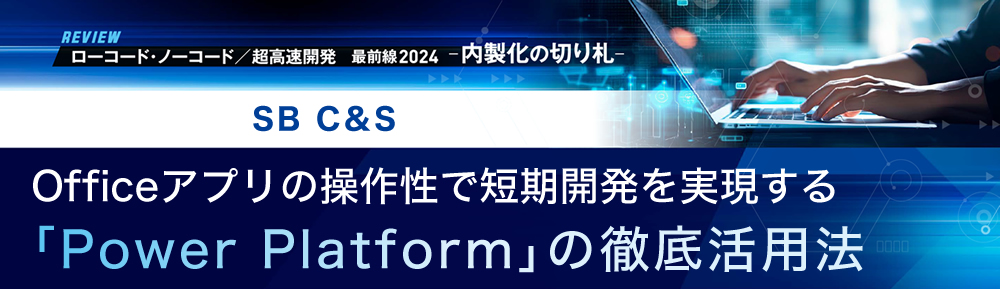 Officeアプリの操作性で短期開発を実現する「Power Platform」の徹底活用法