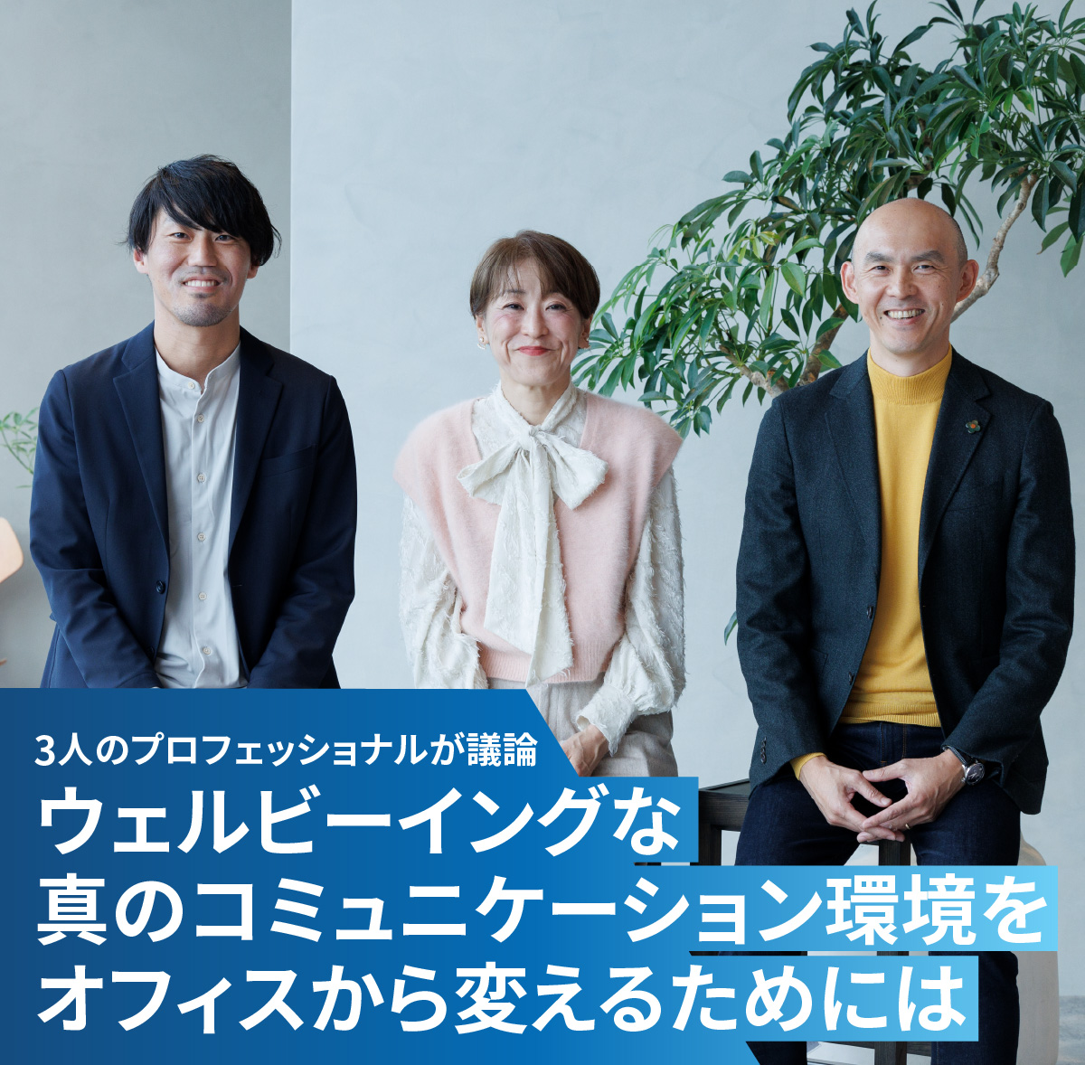 3人のプロフェッショナルが議論 ウェルビーイングな真のコミュニケーション環境をオフィスから変えるためには