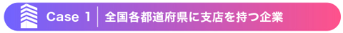 【Case 1】全国各都道府県に支店を持つ企業