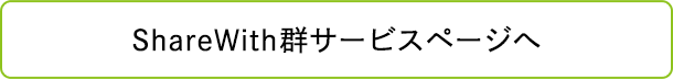 ShareWith群サービスページへ ShareWith群サービスページへ