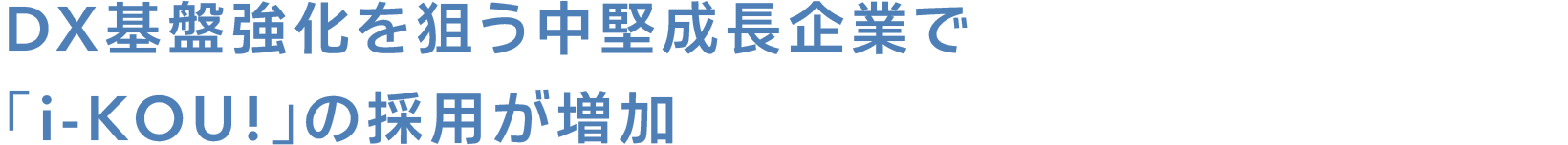 DX基盤強化を狙う中堅成長企業で「i-KOU!」の採用が増加