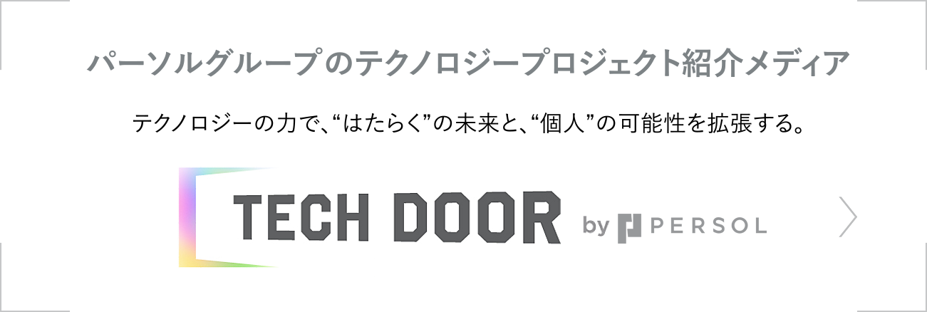 パーソルグループのテクノロジープロジェクト紹介メディア テクノロジーの⼒で、“はたらく”の未来と、“個⼈”の可能性を拡張する。TECH DOOR by PERSOL