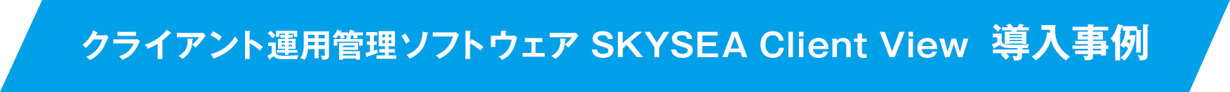 クライアント運用管理ソフトウェア SKYSEA Client View 導入事例