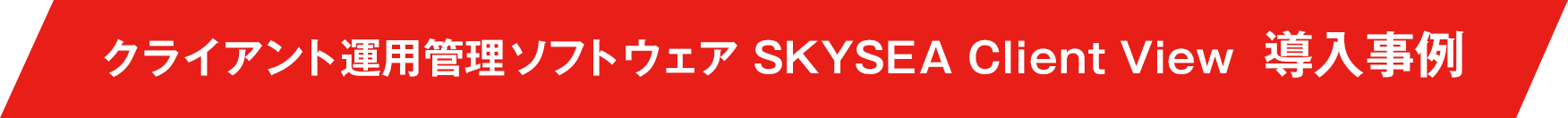 クライアント運用管理ソフトウェア SKYSEA Client View 導入事例