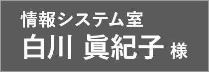 情報システム室 白川 眞紀子 様