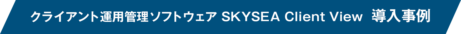 クライアント運用管理ソフトウェア SKYSEA Client View 導入事例