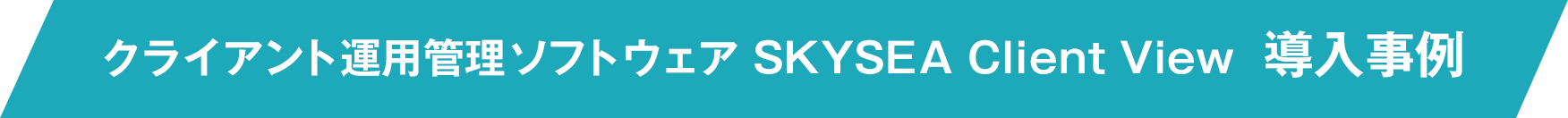 クライアント運用管理ソフトウェア SKYSEA Client View 導入事例