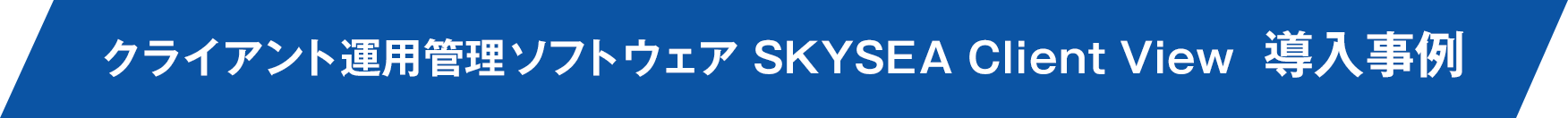 クライアント運用管理ソフトウェア SKYSEA Client View 導入事例