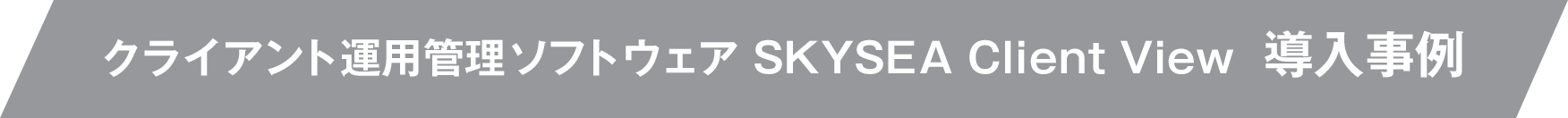 クライアント運用管理ソフトウェア SKYSEA Client View 導入事例