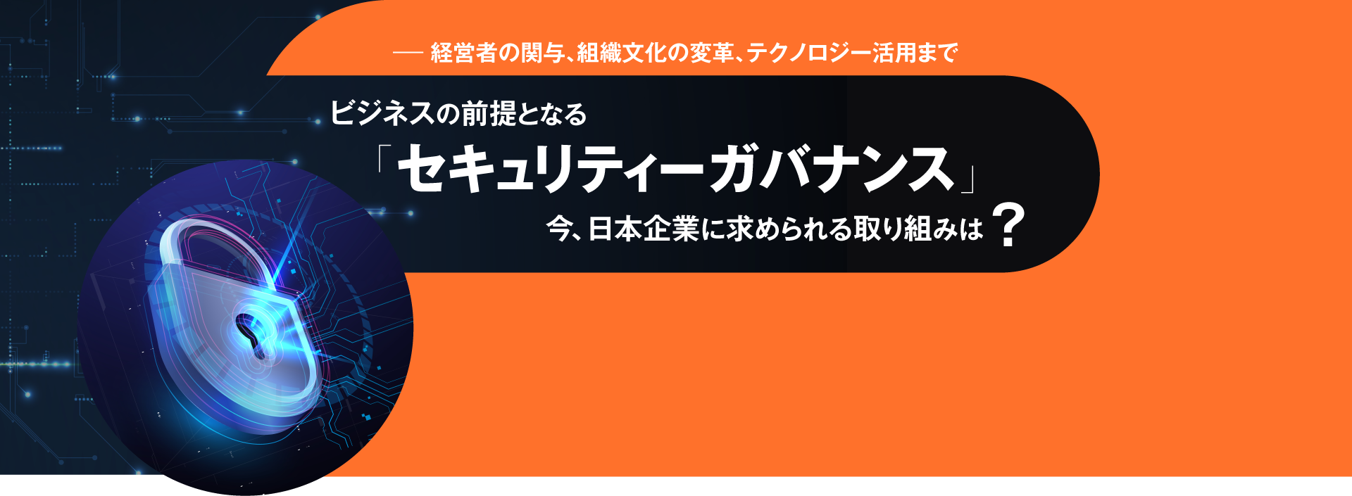 ――経営者の関与、組織文化の変革、テクノロジー活用まで ビジネスの前提となる「セキュリティーガバナンス」 今、日本企業に求められる取り組みは?