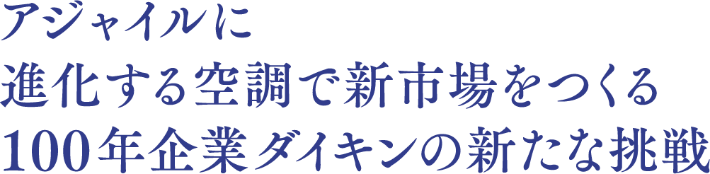 アジャイルに進化する空調で新市場をつくる 100年企業ダイキンの新たな挑戦