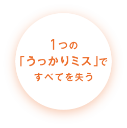 1つの「うっかりミス」ですべてを失う