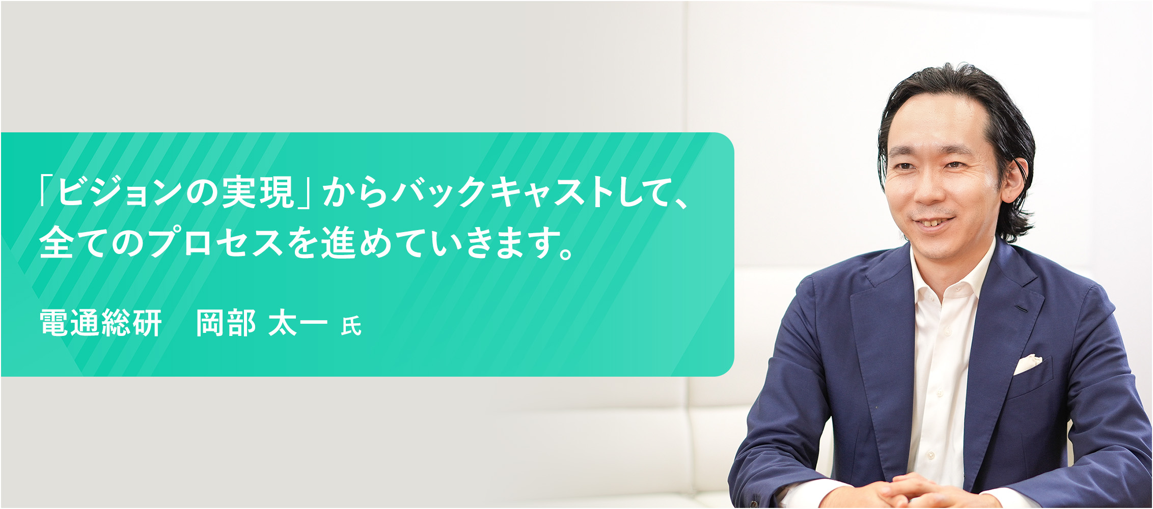 「ビジョンの実現」からバックキャストして、全てのプロセスを進めていきます。電通総研　岡部 太一 氏