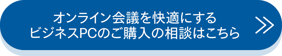 オンライン会議を快適にする ビジネスPCのご購入の相談はこちら