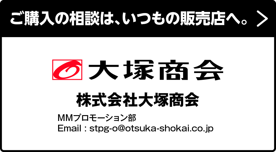 ご購入の相談は、いつもの販売店へ。
