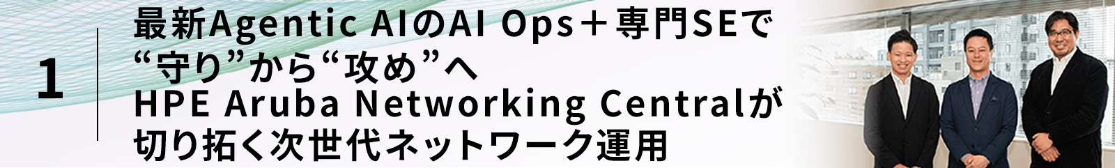 最新Agentic AIのAI Ops+専門SEで“守り”から“攻め”へHPE Aruba Networking Centralが切り拓く次世代ネットワーク運用