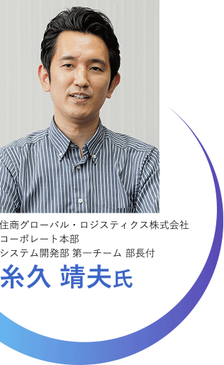 住商グローバル・ロジスティクス株式会社 コーポレート本部 システム開発部 第一チーム 部長付

糸久 靖夫氏