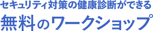セキュリティ対策の健康診断ができる無料のワークショップ