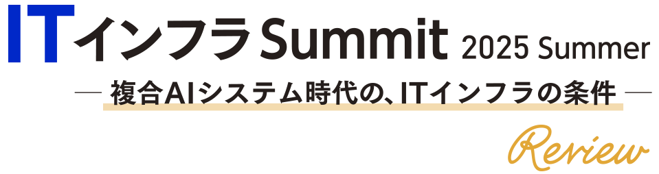 ITインフラSummit 2025 Summer -複合AIシステム時代の、ITインフラの条件- Review