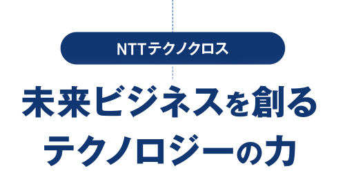 未来ビジネスを創るテクノロジーの力／NTTテクノクロス
