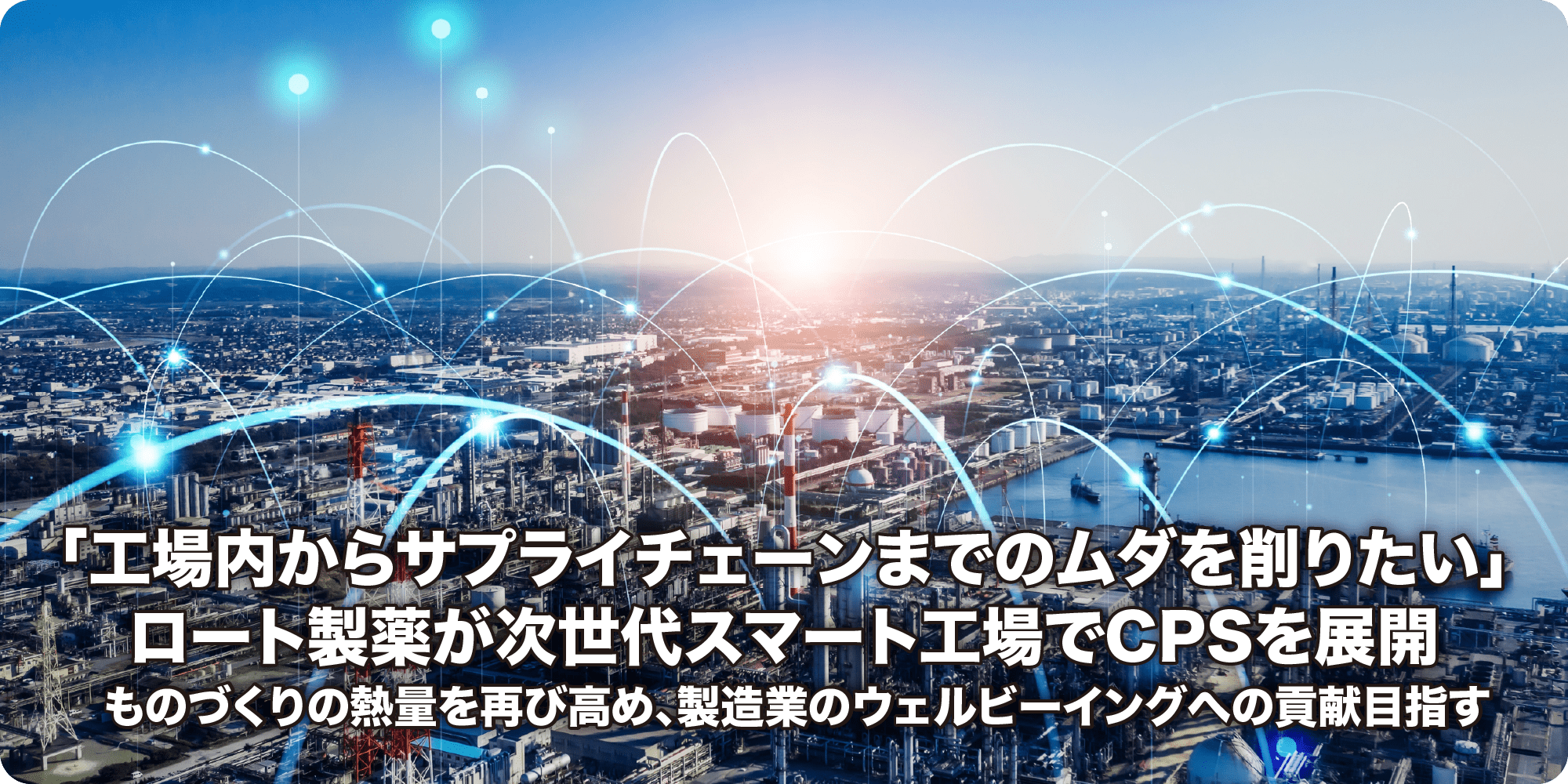 「工場内からサプライチェーンまでのムダを削りたい」ロート製薬が次世代スマート工場でCPSを展開 ものづくりの熱量を再び高め、製造業のウェルビーイングへの貢献目指す
