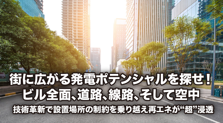 街に広がる発電ポテンシャルを探せ！ ビル全面、道路、線路、そして空中 技術革新で設置場所の制約を乗り越え再エネが“超”浸透