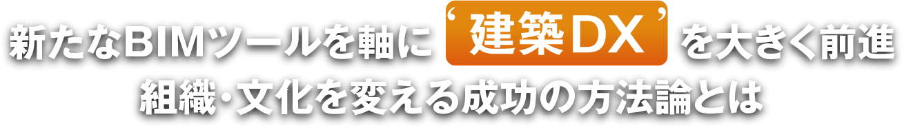 新たなBIMツールを軸に“建築DX”を大きく前進 組織・文化を変える成功の方法論とは