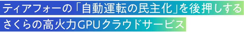 ティアフォーの「自動運転の民主化」を後押しするさくらの高火力GPUクラウドサービス