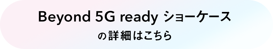 Beyond 5G ready ショーケースの詳細はこちら