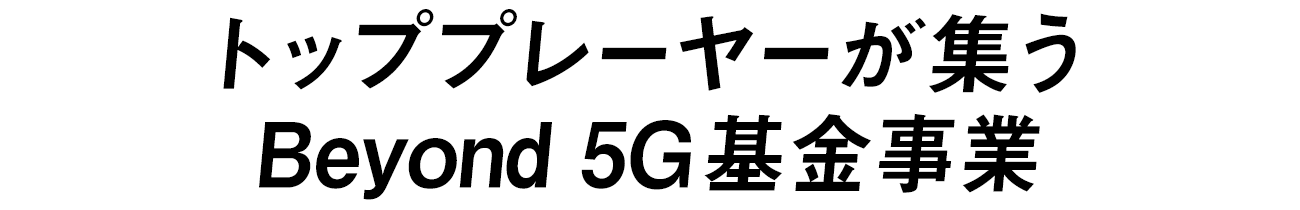 トッププレーヤーが集うBeyond 5G基金事業