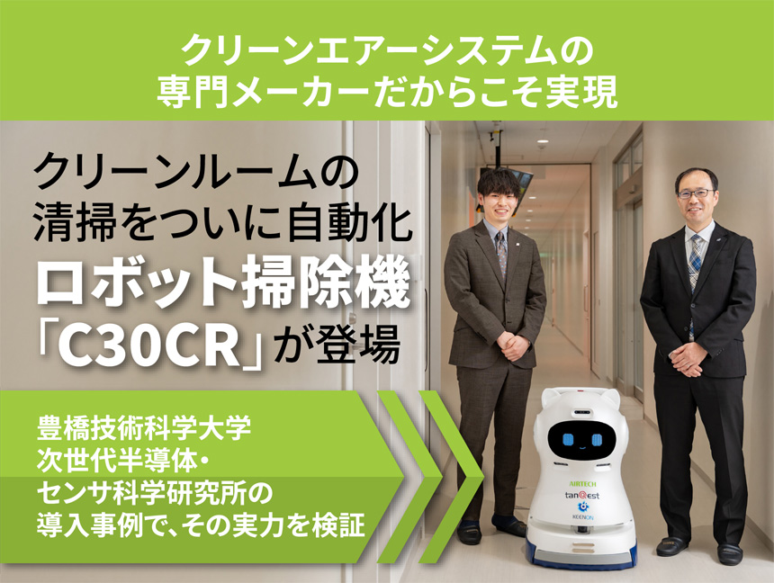 クリーンエアーシステムの専門メーカーだからこそ実現　クリーンルームの清掃をついに自動化 ロボット掃除機「C30CR」が登場　豊橋技術科学大学 次世代半導体・センサ科学研究所の導入事例で、その実力を検証
