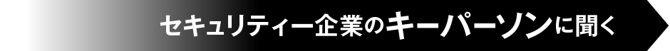セキュリティー企業のキーパーソンに聞く